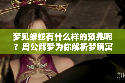 梦见蟒蛇有什么样的预兆呢？周公解梦为你解析梦境寓意