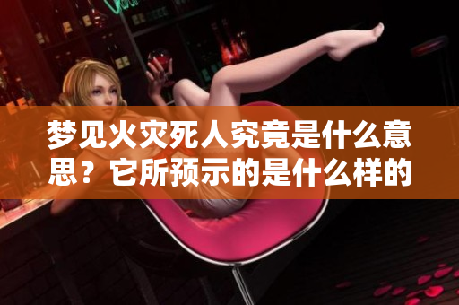 梦见火灾死人究竟是什么意思？它所预示的是什么样的兆头呢？