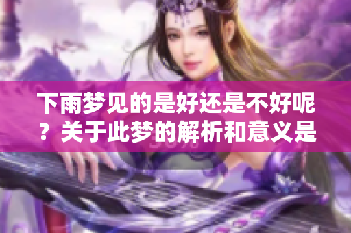 下雨梦见的是好还是不好呢？关于此梦的解析和意义是什么？