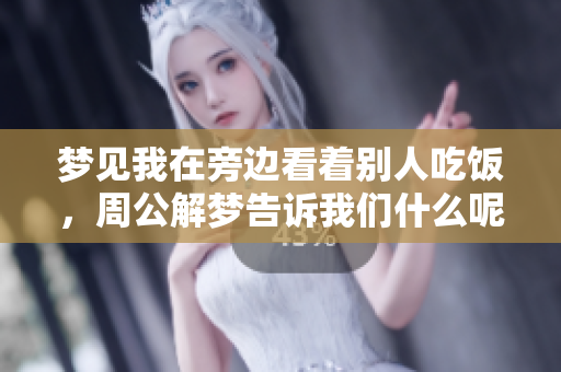梦见我在旁边看着别人吃饭，周公解梦告诉我们什么呢