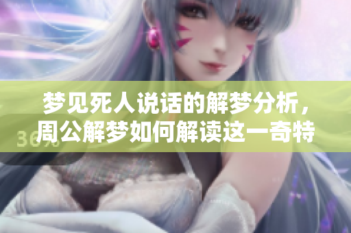 梦见死人说话的解梦分析，周公解梦如何解读这一奇特现象？