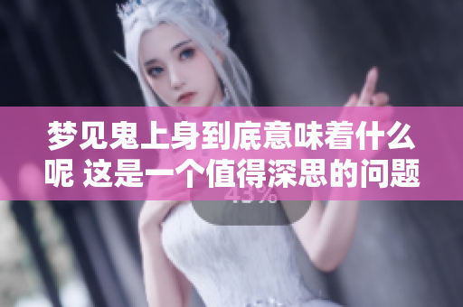 梦见鬼上身到底意味着什么呢 这是一个值得深思的问题