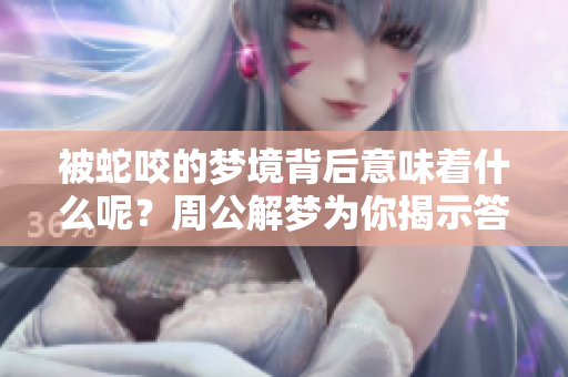 被蛇咬的梦境背后意味着什么呢？周公解梦为你揭示答案