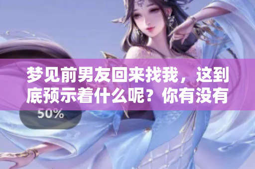 梦见前男友回来找我，这到底预示着什么呢？你有没有思考过这个问题？
