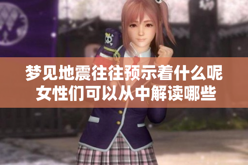梦见地震往往预示着什么呢 女性们可以从中解读哪些信息