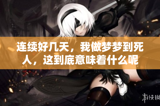 连续好几天，我做梦梦到死人，这到底意味着什么呢