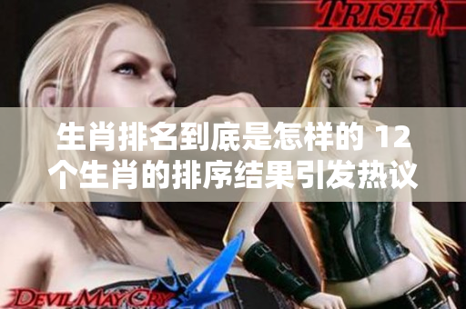 生肖排名到底是怎样的 12个生肖的排序结果引发热议