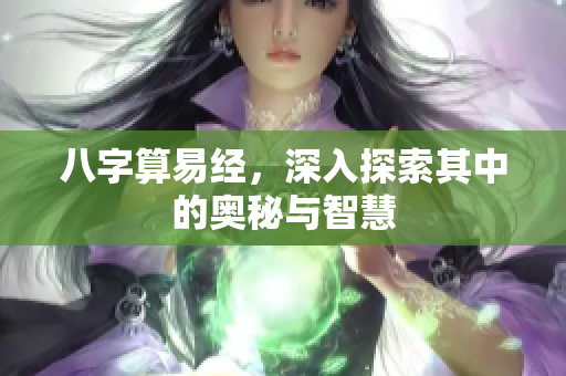 八字算易经，深入探索其中的奥秘与智慧