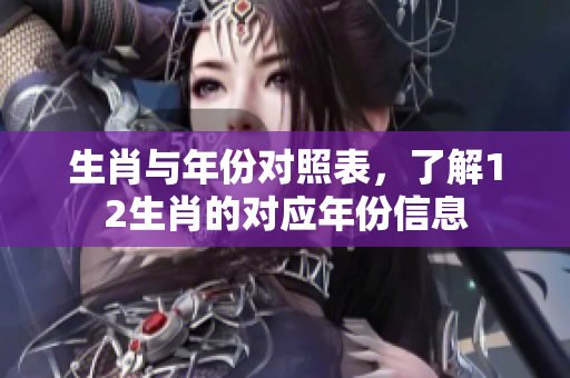 生肖与年份对照表，了解12生肖的对应年份信息