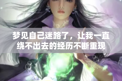 梦见自己迷路了，让我一直绕不出去的经历不断重现