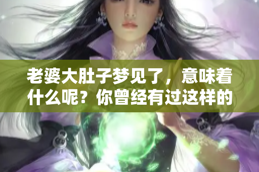老婆大肚子梦见了，意味着什么呢？你曾经有过这样的梦吗？