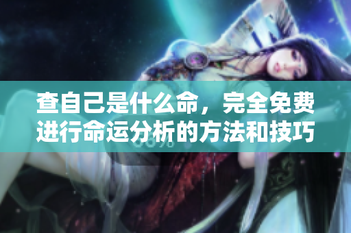 查自己是什么命，完全免费进行命运分析的方法和技巧