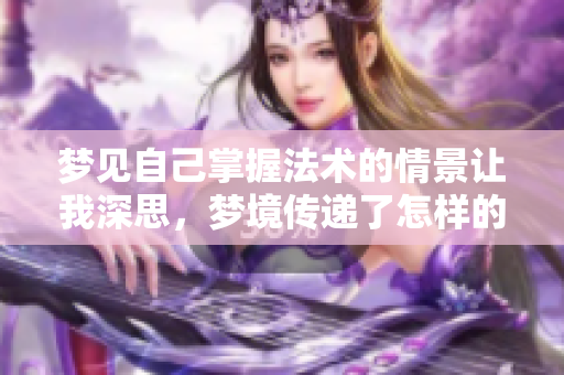 梦见自己掌握法术的情景让我深思，梦境传递了怎样的意义呢