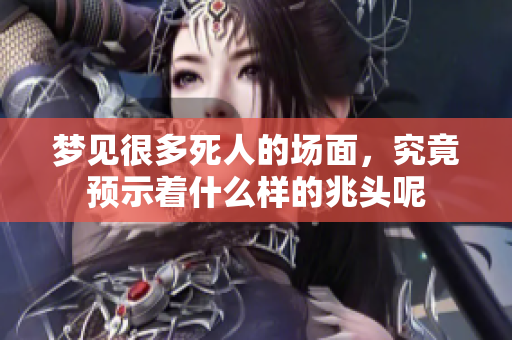 梦见很多死人的场面，究竟预示着什么样的兆头呢