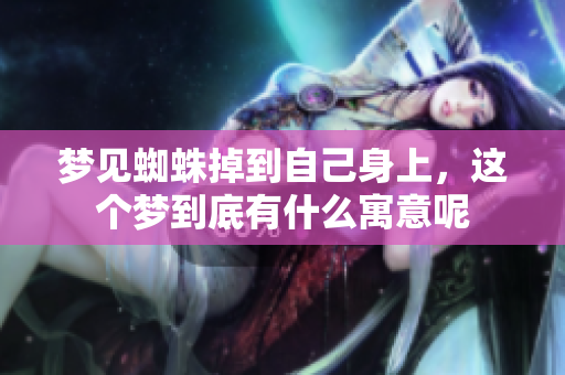 梦见蜘蛛掉到自己身上，这个梦到底有什么寓意呢