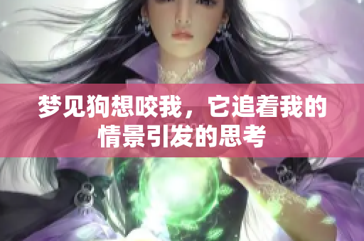 梦见狗想咬我，它追着我的情景引发的思考