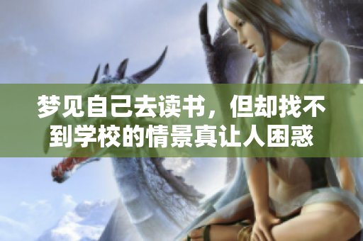 梦见自己去读书，但却找不到学校的情景真让人困惑