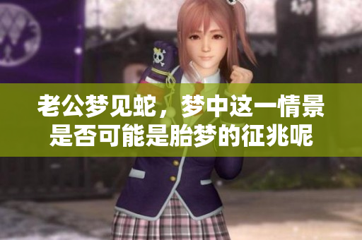 老公梦见蛇，梦中这一情景是否可能是胎梦的征兆呢