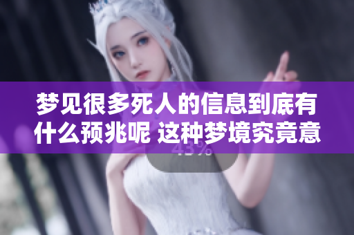 梦见很多死人的信息到底有什么预兆呢 这种梦境究竟意味着什么呢