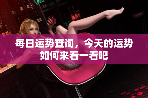每日运势查询，今天的运势如何来看一看吧