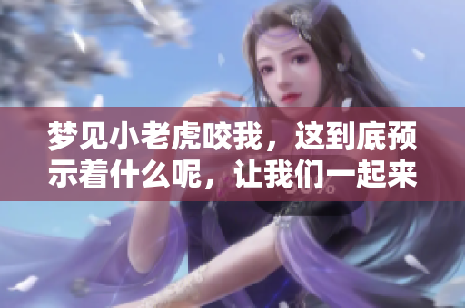 梦见小老虎咬我，这到底预示着什么呢，让我们一起来探讨一下吧