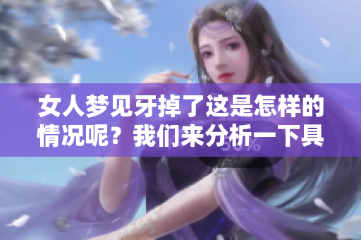 女人梦见牙掉了这是怎样的情况呢？我们来分析一下具体的原因。
