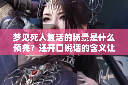梦见死人复活的场景是什么预兆？还开口说话的含义让周公解梦来告诉你