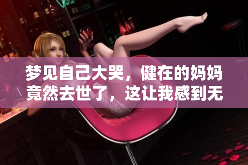 梦见自己大哭，健在的妈妈竟然去世了，这让我感到无比悲痛