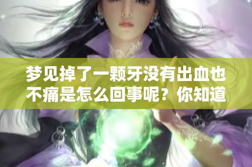 梦见掉了一颗牙没有出血也不痛是怎么回事呢？你知道梦中的牙齿象征什么吗？