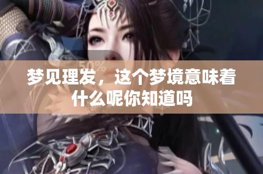 梦见理发，这个梦境意味着什么呢你知道吗