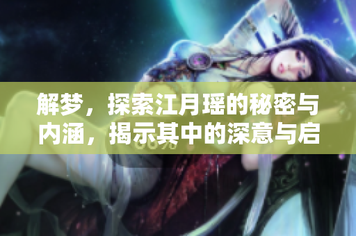 解梦，探索江月瑶的秘密与内涵，揭示其中的深意与启示
