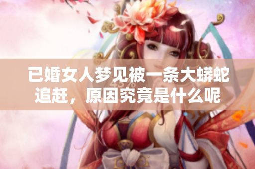已婚女人梦见被一条大蟒蛇追赶，原因究竟是什么呢