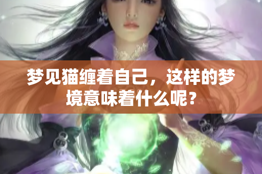 梦见猫缠着自己，这样的梦境意味着什么呢？
