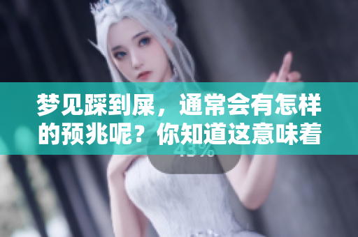 梦见踩到屎，通常会有怎样的预兆呢？你知道这意味着什么吗？