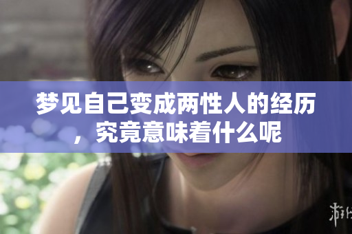 梦见自己变成两性人的经历，究竟意味着什么呢
