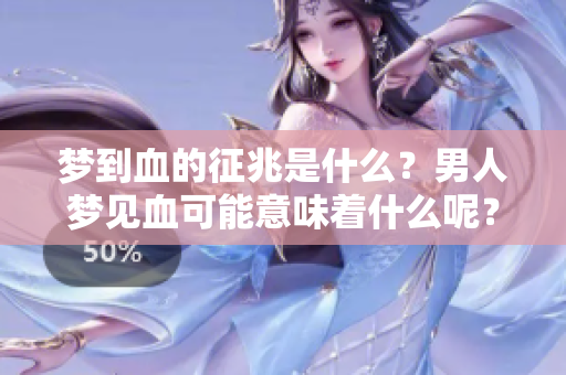 梦到血的征兆是什么？男人梦见血可能意味着什么呢？