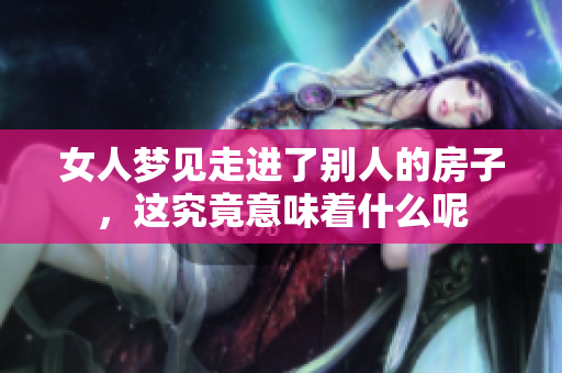 女人梦见走进了别人的房子，这究竟意味着什么呢