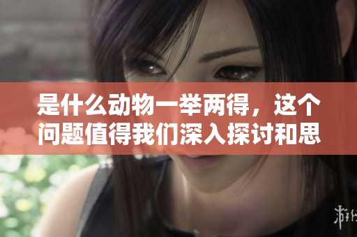 是什么动物一举两得，这个问题值得我们深入探讨和思考