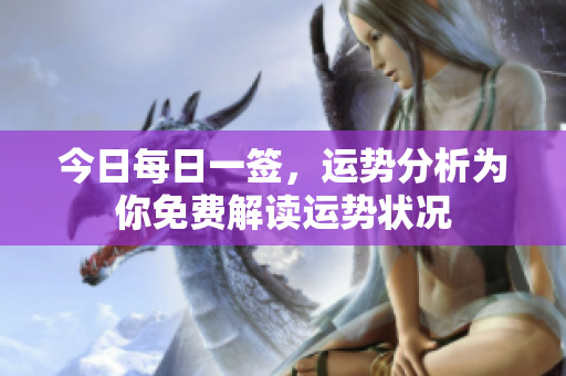 今日每日一签，运势分析为你免费解读运势状况