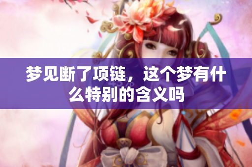 梦见断了项链，这个梦有什么特别的含义吗