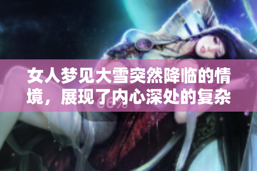 女人梦见大雪突然降临的情境，展现了内心深处的复杂情感