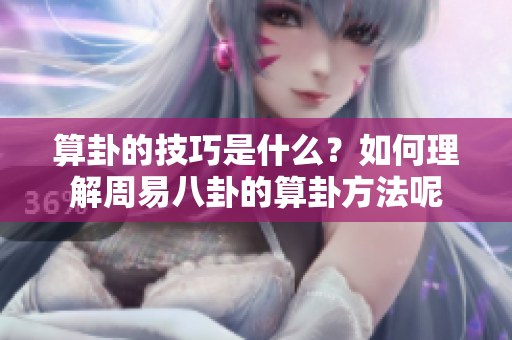 算卦的技巧是什么？如何理解周易八卦的算卦方法呢
