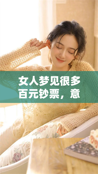 女人梦见很多百元钞票，意味着她心中对财富的渴望和未来的期待