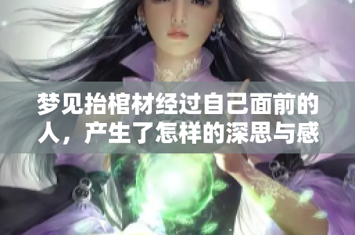 梦见抬棺材经过自己面前的人，产生了怎样的深思与感悟呢