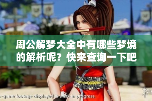 周公解梦大全中有哪些梦境的解析呢？快来查询一下吧！