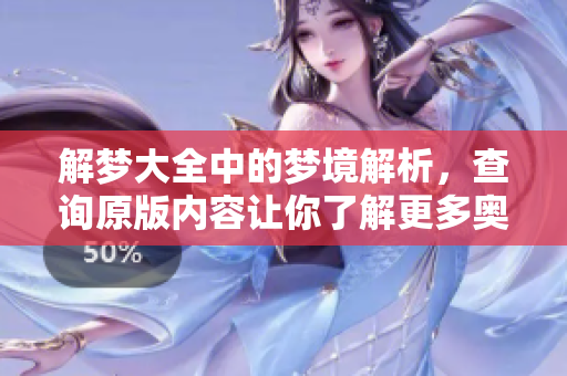 解梦大全中的梦境解析，查询原版内容让你了解更多奥秘