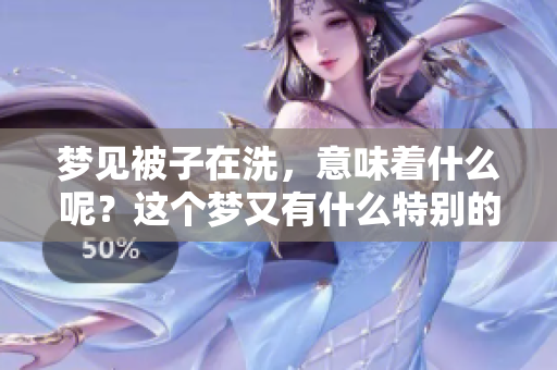梦见被子在洗，意味着什么呢？这个梦又有什么特别的含义？