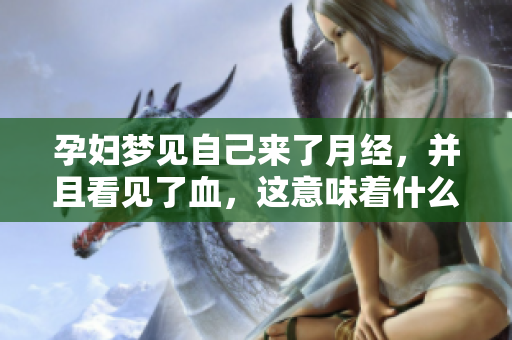 孕妇梦见自己来了月经，并且看见了血，这意味着什么呢