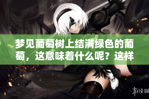 梦见葡萄树上结满绿色的葡萄，这意味着什么呢？这样的梦境值得深入探讨。