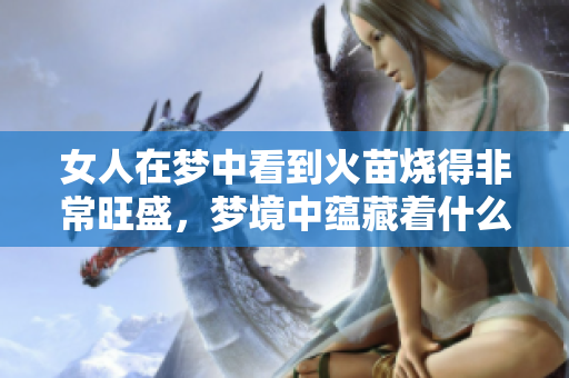 女人在梦中看到火苗烧得非常旺盛，梦境中蕴藏着什么深意呢